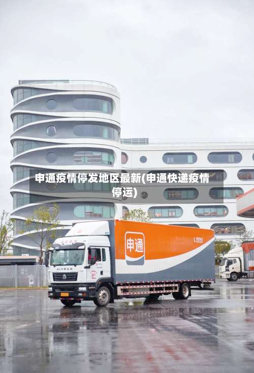 申通疫情停发地区最新(申通快递疫情停运)-第1张图片