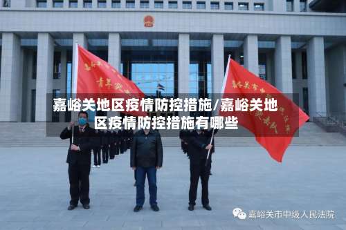 嘉峪关地区疫情防控措施/嘉峪关地区疫情防控措施有哪些-第2张图片