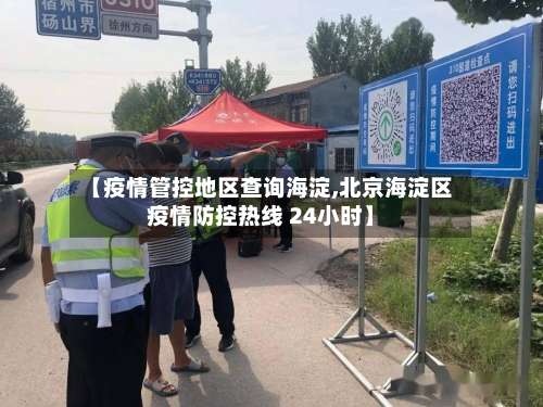 【疫情管控地区查询海淀,北京海淀区疫情防控热线 24小时】-第2张图片
