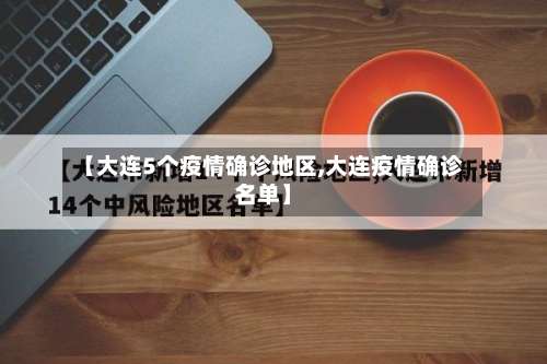 【大连5个疫情确诊地区,大连疫情确诊名单】-第2张图片