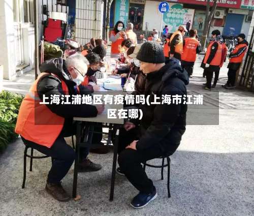 上海江浦地区有疫情吗(上海市江浦区在哪)-第1张图片