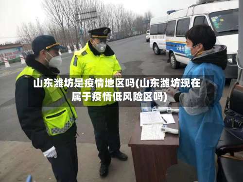 山东潍坊是疫情地区吗(山东潍坊现在属于疫情低风险区吗)-第1张图片