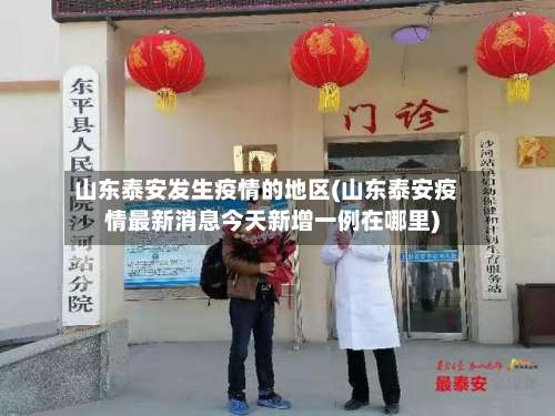 山东泰安发生疫情的地区(山东泰安疫情最新消息今天新增一例在哪里)-第1张图片