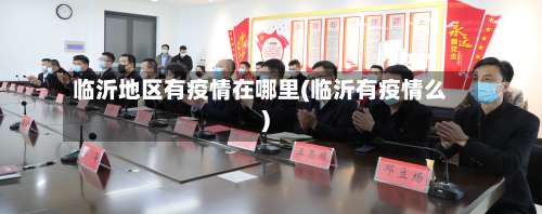 临沂地区有疫情在哪里(临沂有疫情么)-第1张图片