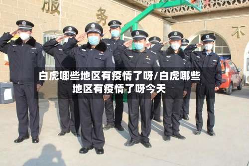 白虎哪些地区有疫情了呀/白虎哪些地区有疫情了呀今天-第1张图片