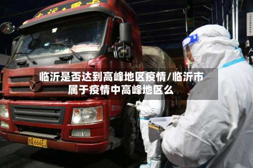 临沂是否达到高峰地区疫情/临沂市属于疫情中高峰地区么-第1张图片