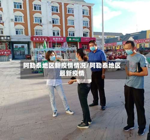 阿勒泰地区新疫情情况/阿勒泰地区最新疫情-第3张图片