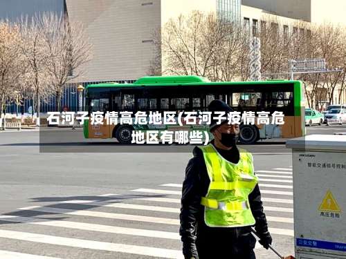 石河子疫情高危地区(石河子疫情高危地区有哪些)-第3张图片