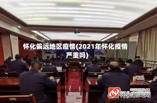 怀化偏远地区疫情(2021年怀化疫情严重吗)-第1张图片