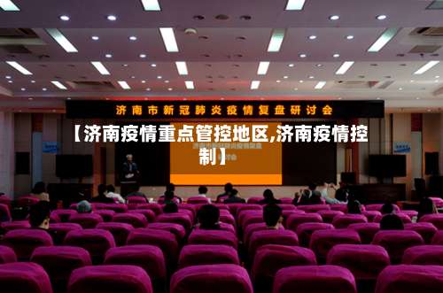 【济南疫情重点管控地区,济南疫情控制】-第2张图片