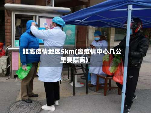 距离疫情地区5km(离疫情中心几公里要隔离)-第2张图片