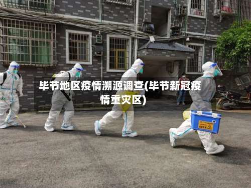 毕节地区疫情溯源调查(毕节新冠疫情重灾区)-第2张图片