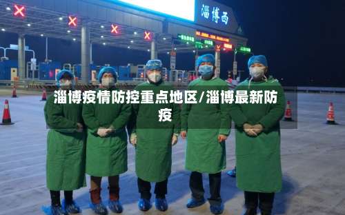 淄博疫情防控重点地区/淄博最新防疫-第1张图片