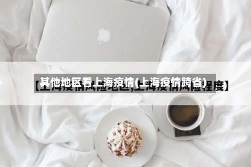 其他地区看上海疫情(上海疫情跨省)-第1张图片