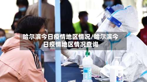 哈尔滨今日疫情地区情况/哈尔滨今日疫情地区情况查询-第1张图片