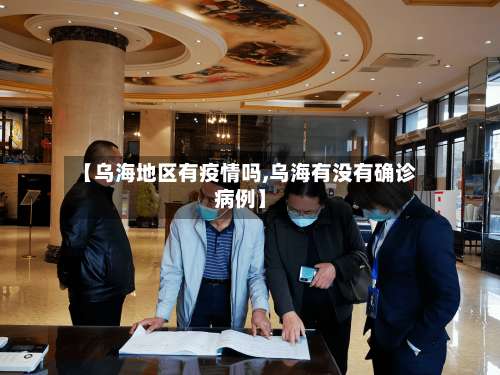 【乌海地区有疫情吗,乌海有没有确诊病例】-第1张图片