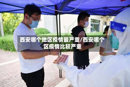西安哪个地区疫情最严重/西安哪个区疫情比较严重-第2张图片