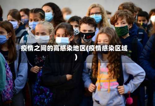 疫情之间的高感染地区(疫情感染区域)-第1张图片