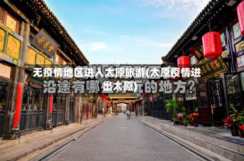 无疫情地区进入太原旅游(太原疫情进出太原)-第2张图片