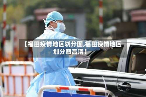 【福田疫情地区划分图,福田疫情地区划分图高清】-第3张图片