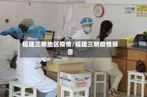 福建三明地区疫情/福建三明疫情报告-第3张图片