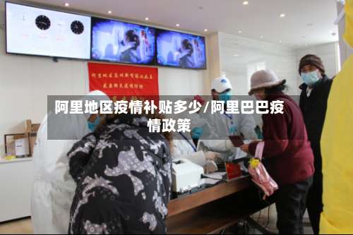 阿里地区疫情补贴多少/阿里巴巴疫情政策-第3张图片