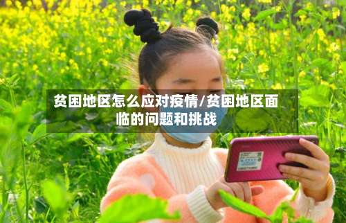 贫困地区怎么应对疫情/贫困地区面临的问题和挑战-第1张图片