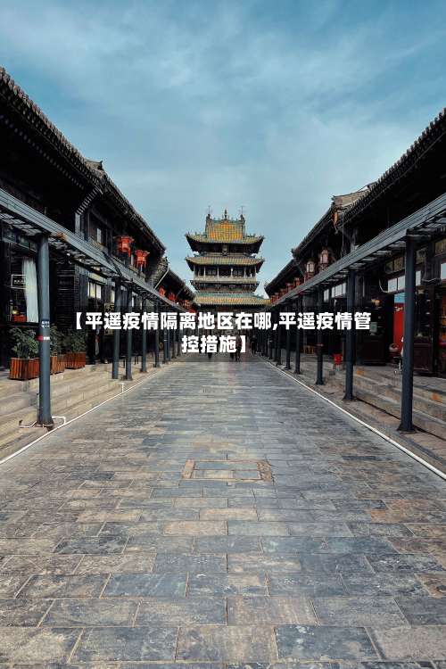 【平遥疫情隔离地区在哪,平遥疫情管控措施】-第2张图片