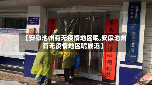 【安徽池州有无疫情地区呢,安徽池州有无疫情地区呢最近】-第1张图片