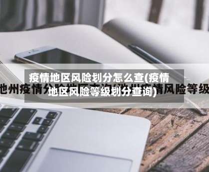 疫情地区风险划分怎么查(疫情地区风险等级划分查询)-第1张图片