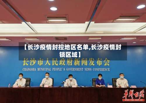 【长沙疫情封控地区名单,长沙疫情封锁区域】-第1张图片