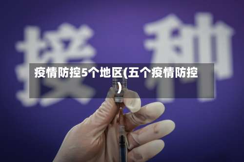 疫情防控5个地区(五个疫情防控)-第2张图片