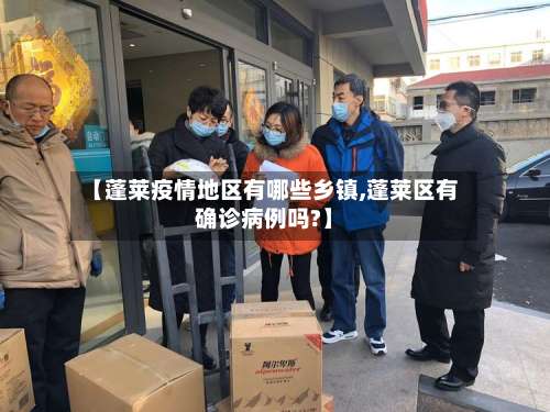 【蓬莱疫情地区有哪些乡镇,蓬莱区有确诊病例吗?】-第1张图片