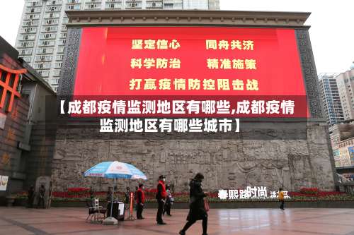 【成都疫情监测地区有哪些,成都疫情监测地区有哪些城市】-第2张图片