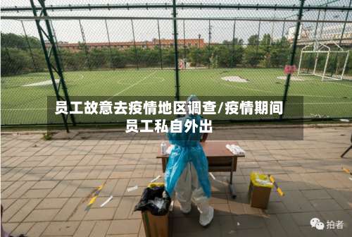 员工故意去疫情地区调查/疫情期间员工私自外出-第1张图片
