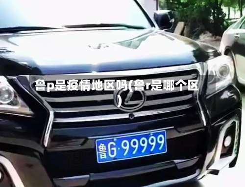 鲁p是疫情地区吗(鲁r是哪个区)-第1张图片