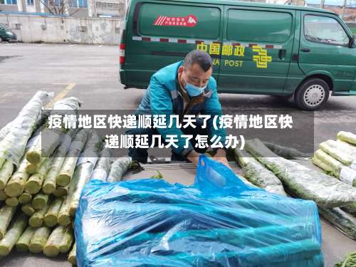 疫情地区快递顺延几天了(疫情地区快递顺延几天了怎么办)-第1张图片