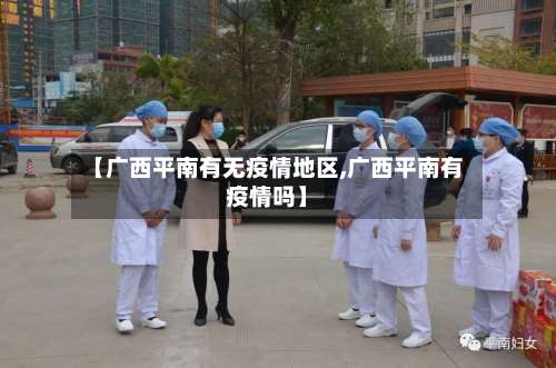 【广西平南有无疫情地区,广西平南有疫情吗】-第1张图片