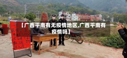 【广西平南有无疫情地区,广西平南有疫情吗】-第3张图片