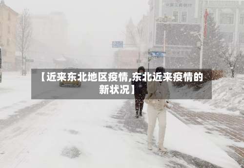 【近来东北地区疫情,东北近来疫情的新状况】-第1张图片