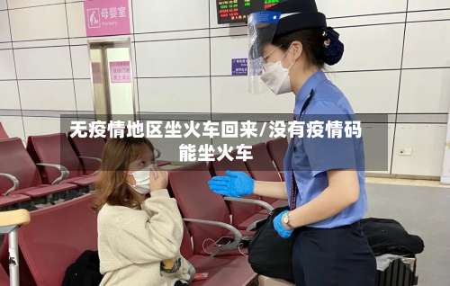 无疫情地区坐火车回来/没有疫情码能坐火车-第2张图片