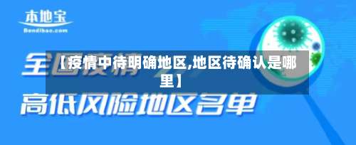 【疫情中待明确地区,地区待确认是哪里】-第1张图片