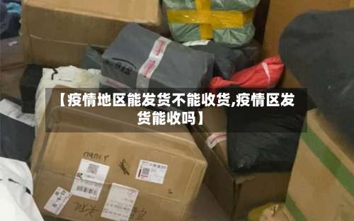 【疫情地区能发货不能收货,疫情区发货能收吗】-第1张图片