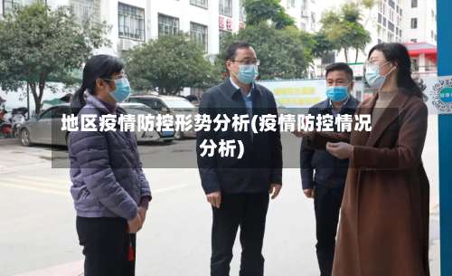地区疫情防控形势分析(疫情防控情况分析)-第1张图片