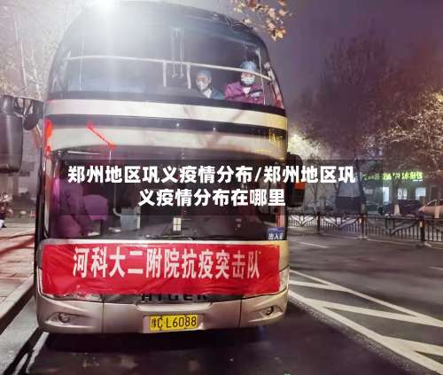 郑州地区巩义疫情分布/郑州地区巩义疫情分布在哪里-第2张图片