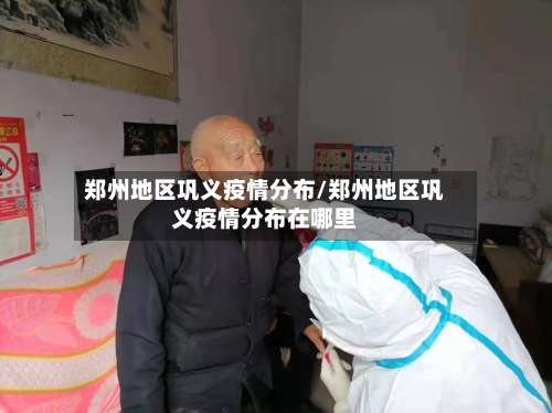 郑州地区巩义疫情分布/郑州地区巩义疫情分布在哪里-第3张图片