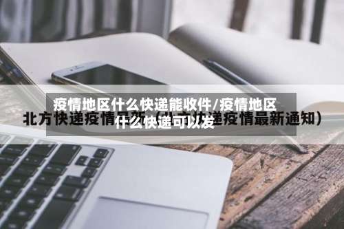 疫情地区什么快递能收件/疫情地区什么快递可以发-第1张图片