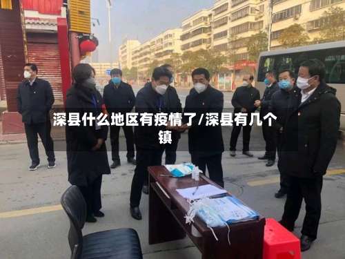 深县什么地区有疫情了/深县有几个镇-第1张图片