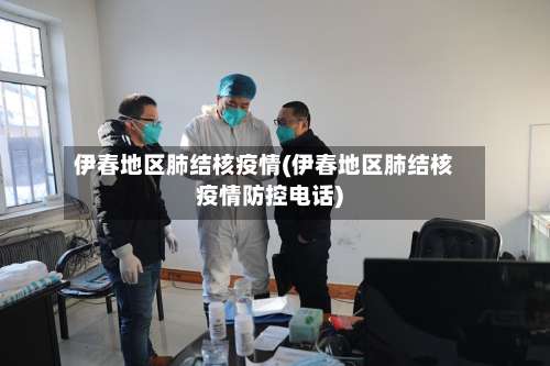 伊春地区肺结核疫情(伊春地区肺结核疫情防控电话)-第1张图片