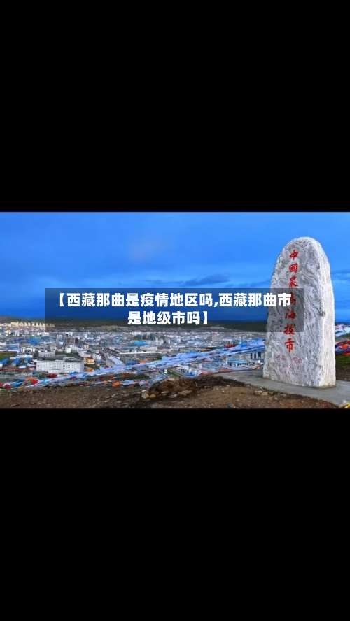 【西藏那曲是疫情地区吗,西藏那曲市是地级市吗】-第1张图片